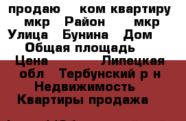 продаю 1 -ком.квартиру 26-мкр › Район ­ 26 мкр › Улица ­ Бунина › Дом ­ 22 › Общая площадь ­ 40 › Цена ­ 2 600 - Липецкая обл., Тербунский р-н Недвижимость » Квартиры продажа   